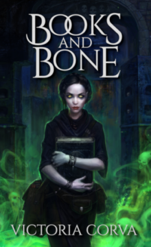 Books & Bone by Victoria Corva. Cover: A witchy girl is holding an ancient tome. She is wearing black robes and a satchel full of books. She stands in a tomb surrounded by green wispy mist with skulls in it.